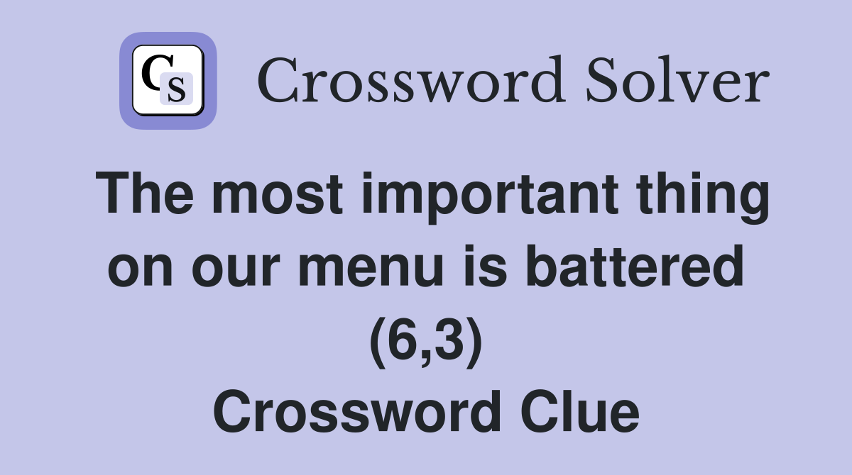 The most important thing on our menu is battered (6,3) Crossword Clue