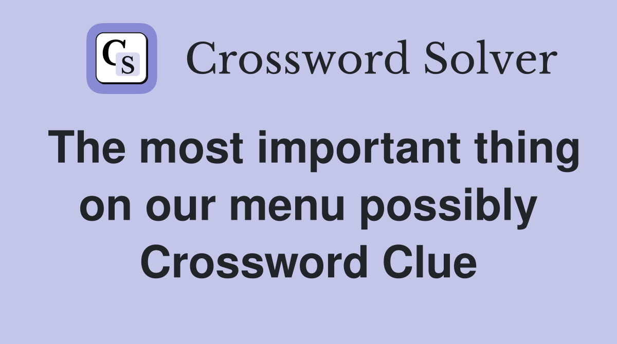 The most important thing on our menu possibly Crossword Clue