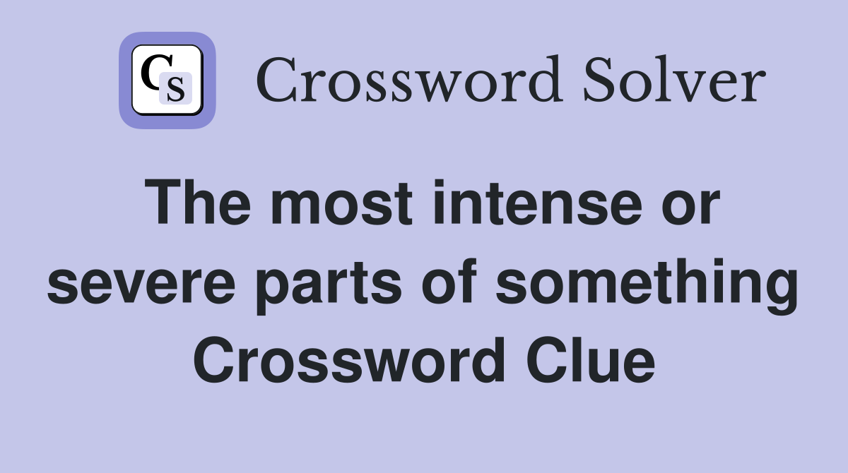 The most intense or severe parts of something Crossword Clue