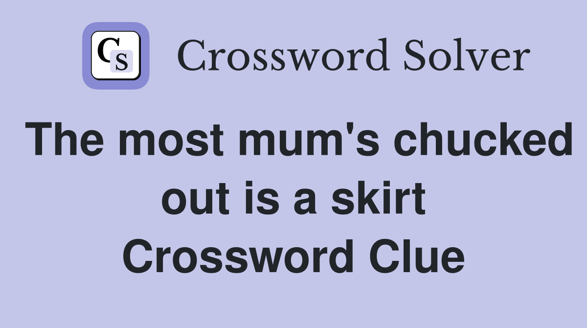 The most mum's chucked out is a skirt Crossword Clue