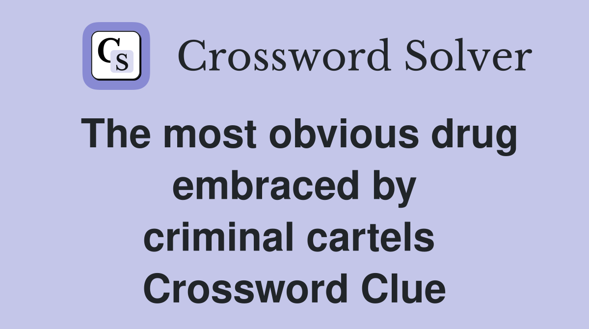 The most obvious drug embraced by criminal cartels  Crossword Clue