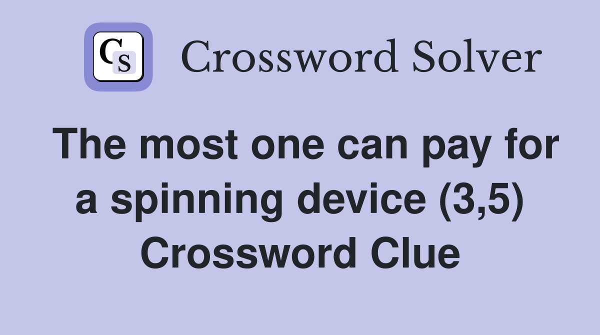 The most one can pay for a spinning device (3,5) Crossword Clue
