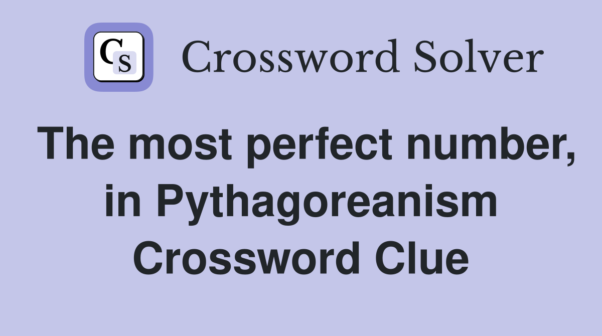 The most perfect number, in Pythagoreanism Crossword Clue