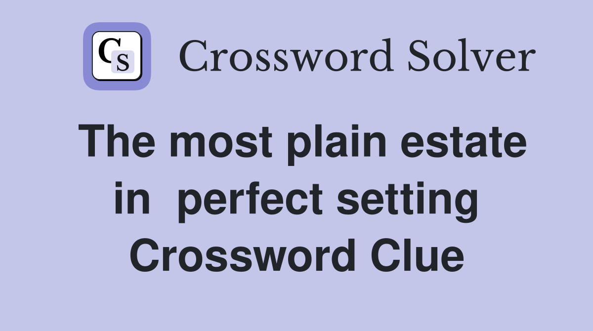 The most plain estate in  perfect setting Crossword Clue