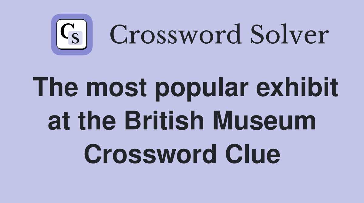 The most popular exhibit at the British Museum Crossword Clue