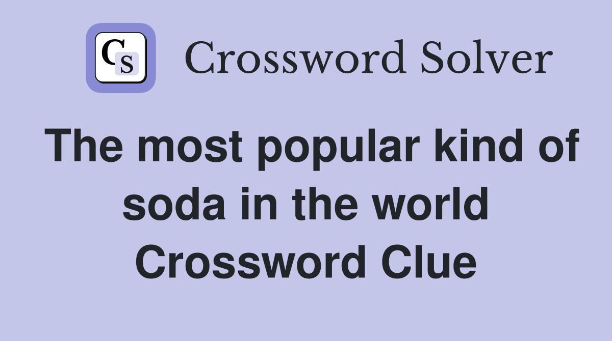 The most popular kind of soda in the world Crossword Clue