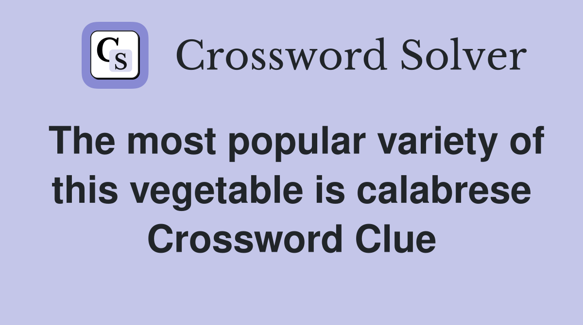 The most popular variety of this vegetable is calabrese Crossword Clue