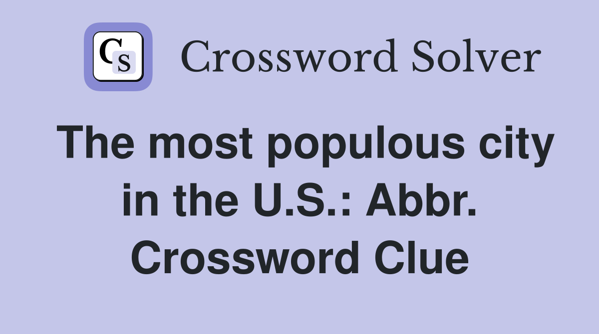 The most populous city in the U.S.: Abbr. Crossword Clue