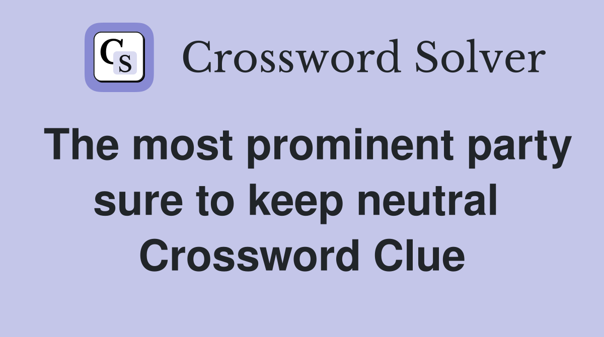 The most prominent party sure to keep neutral  Crossword Clue