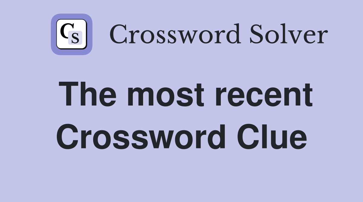 The most recent Crossword Clue
