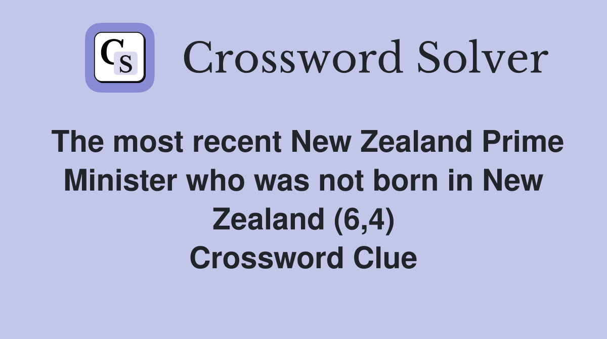 The most recent New Zealand Prime Minister who was not born in New Zealand (6,4) Crossword Clue