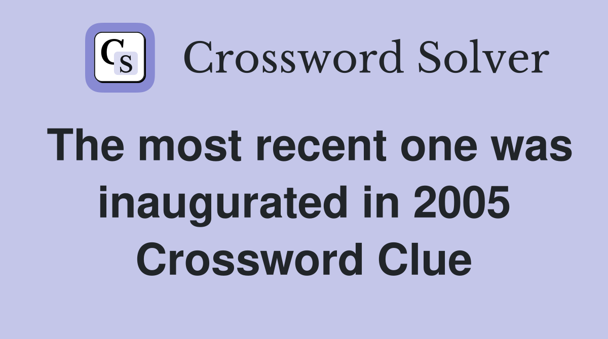 The most recent one was inaugurated in 2005 Crossword Clue