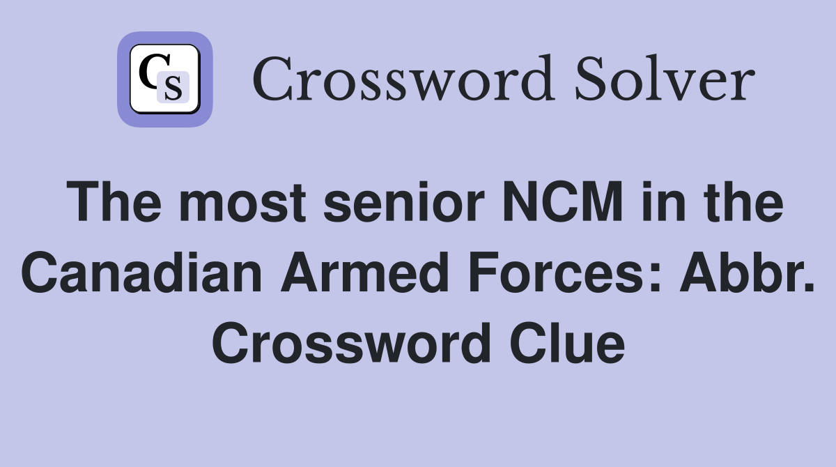 The most senior NCM in the Canadian Armed Forces: Abbr. Crossword Clue