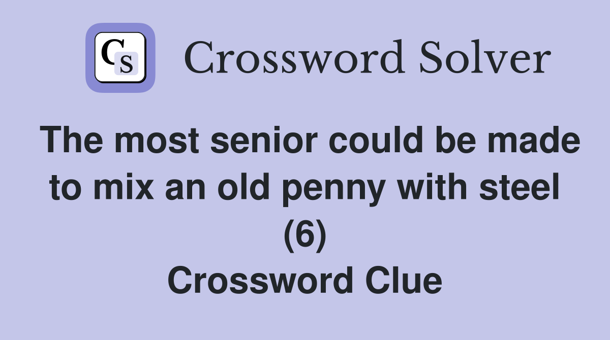 The most senior could be made to mix an old penny with steel (6) Crossword Clue