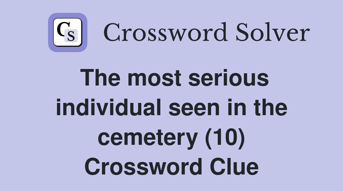 The most serious individual seen in the cemetery (10) Crossword Clue