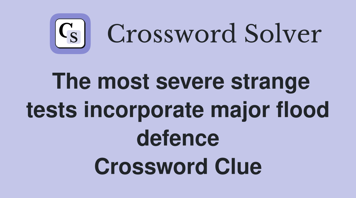 The most severe strange tests incorporate major flood defence Crossword Clue