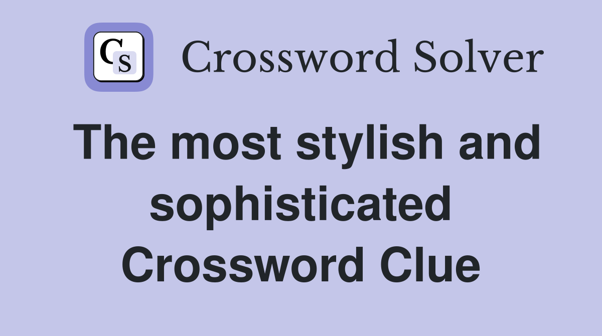 The most stylish and sophisticated Crossword Clue