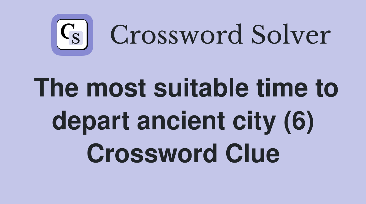 The most suitable time to depart ancient city (6) Crossword Clue