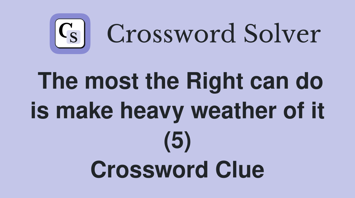 The most the Right can do is make heavy weather of it (5) Crossword Clue