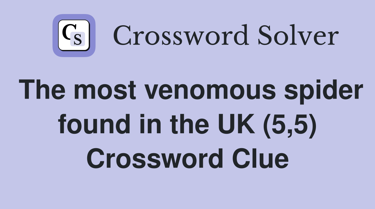 The most venomous spider found in the UK (5,5) Crossword Clue