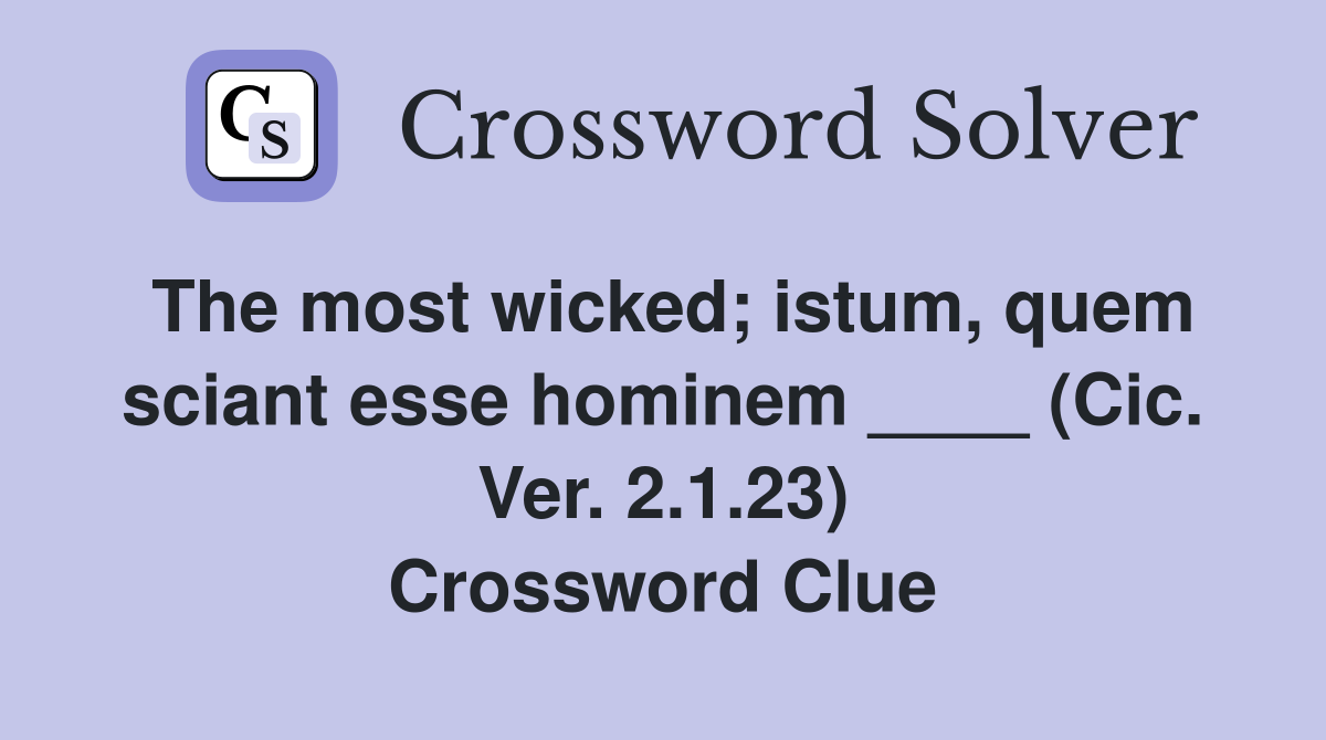 The most wicked; istum, quem sciant esse hominem ____ (Cic. Ver. 2.1.23) Crossword Clue