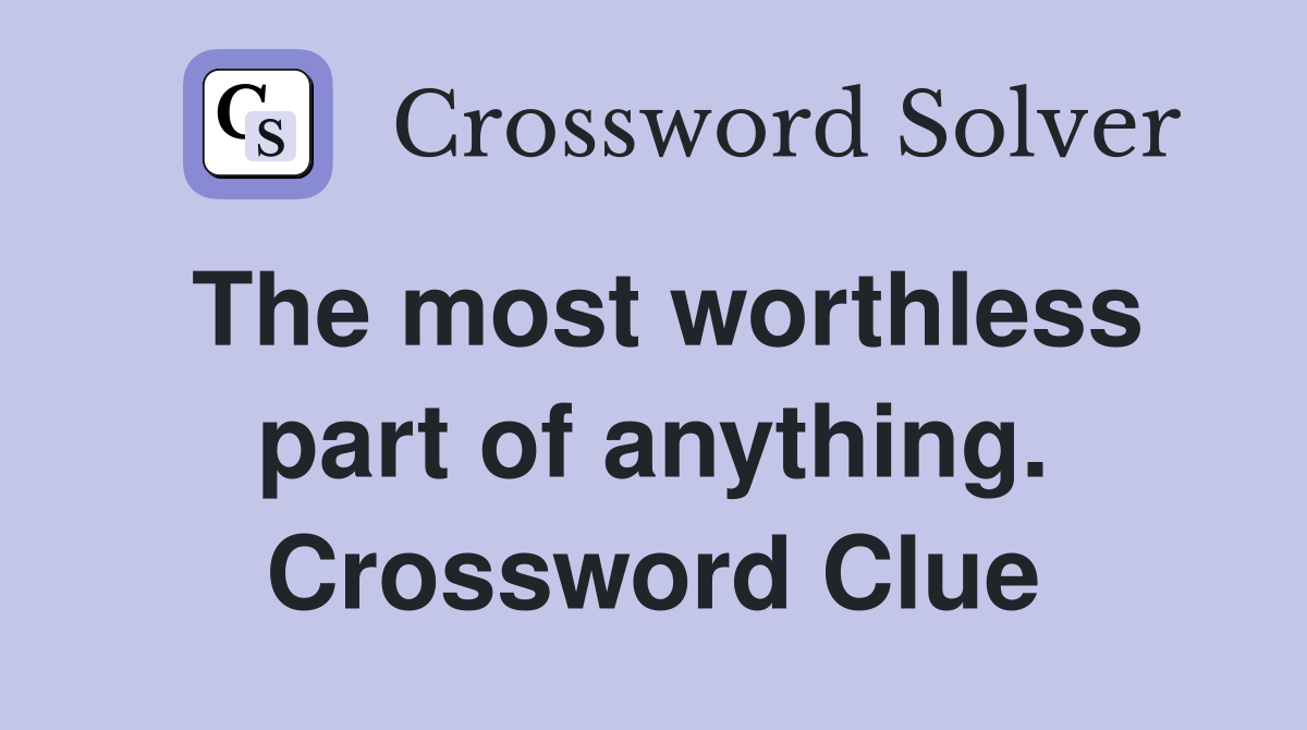 The most worthless part of anything. Crossword Clue