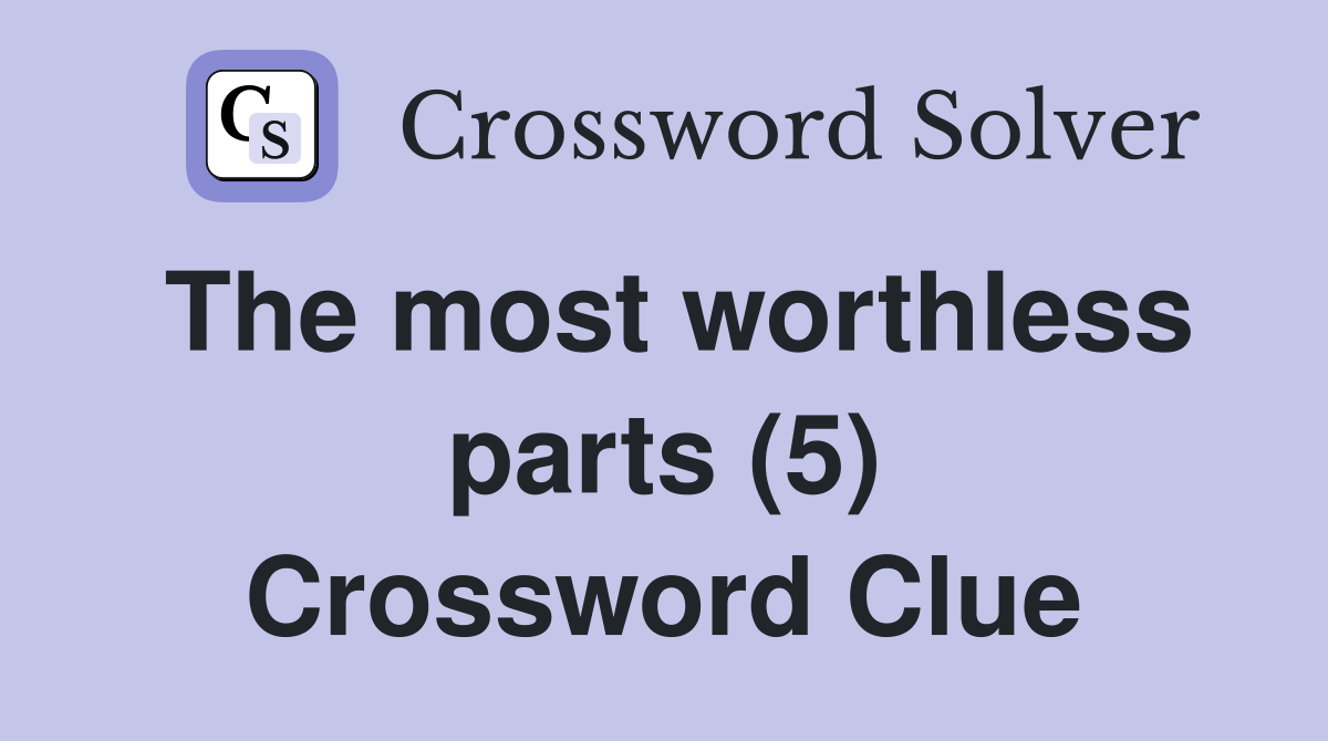 The most worthless parts (5) Crossword Clue
