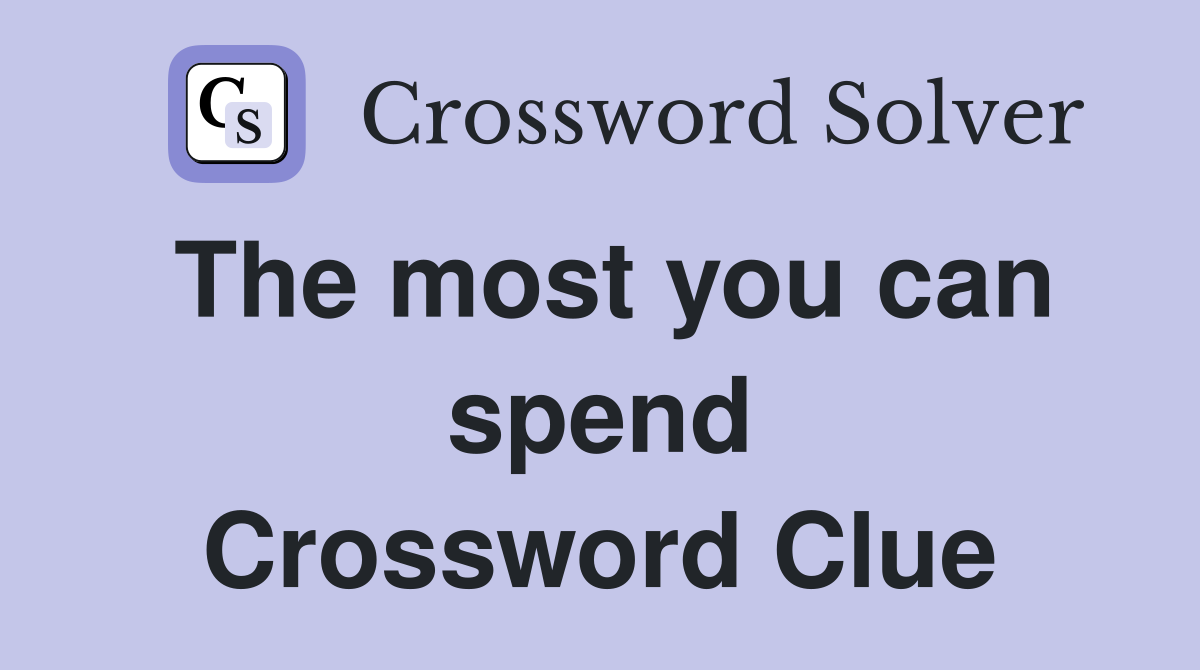 The most you can spend Crossword Clue