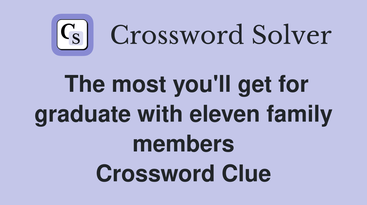 The most you'll get for graduate with eleven family members Crossword Clue