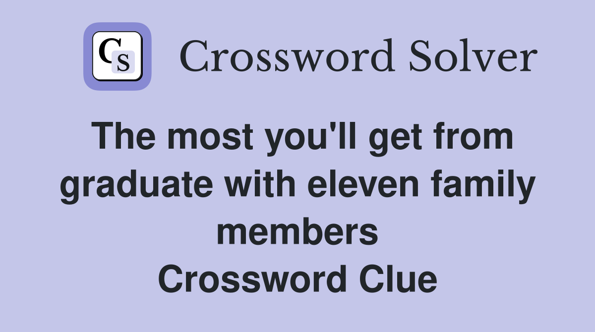 The most you'll get from graduate with eleven family members Crossword Clue