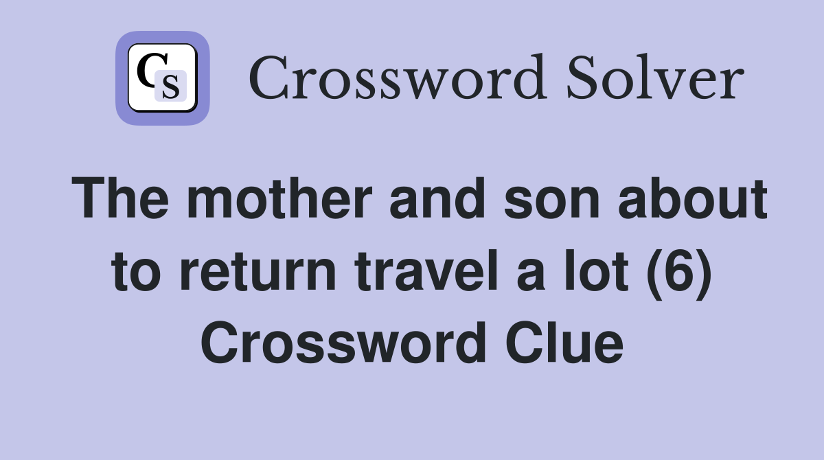 The mother and son about to return travel a lot (6) Crossword Clue
