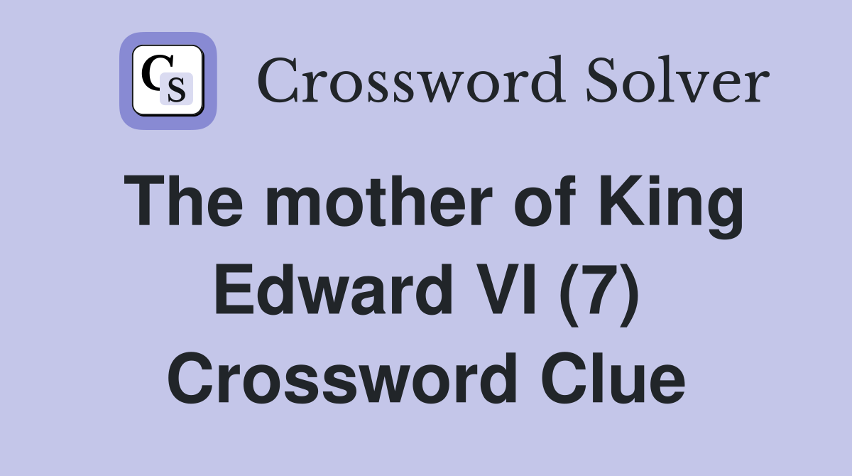 The mother of King Edward VI (7) Crossword Clue