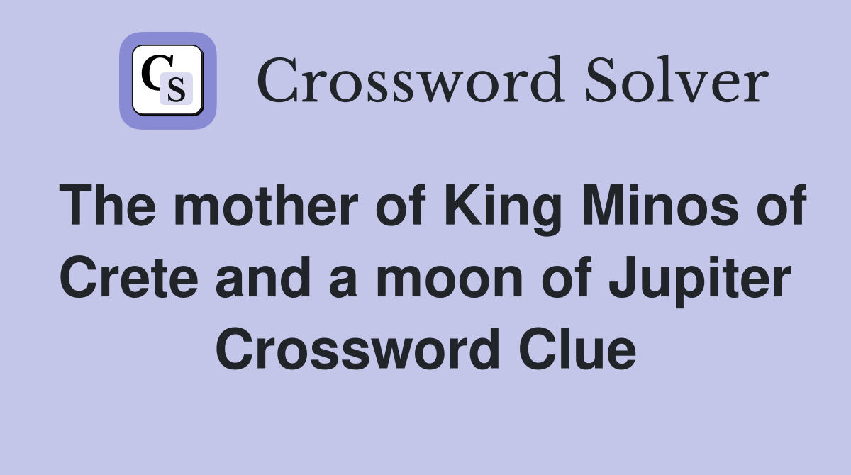 The mother of King Minos of Crete and a moon of Jupiter Crossword Clue