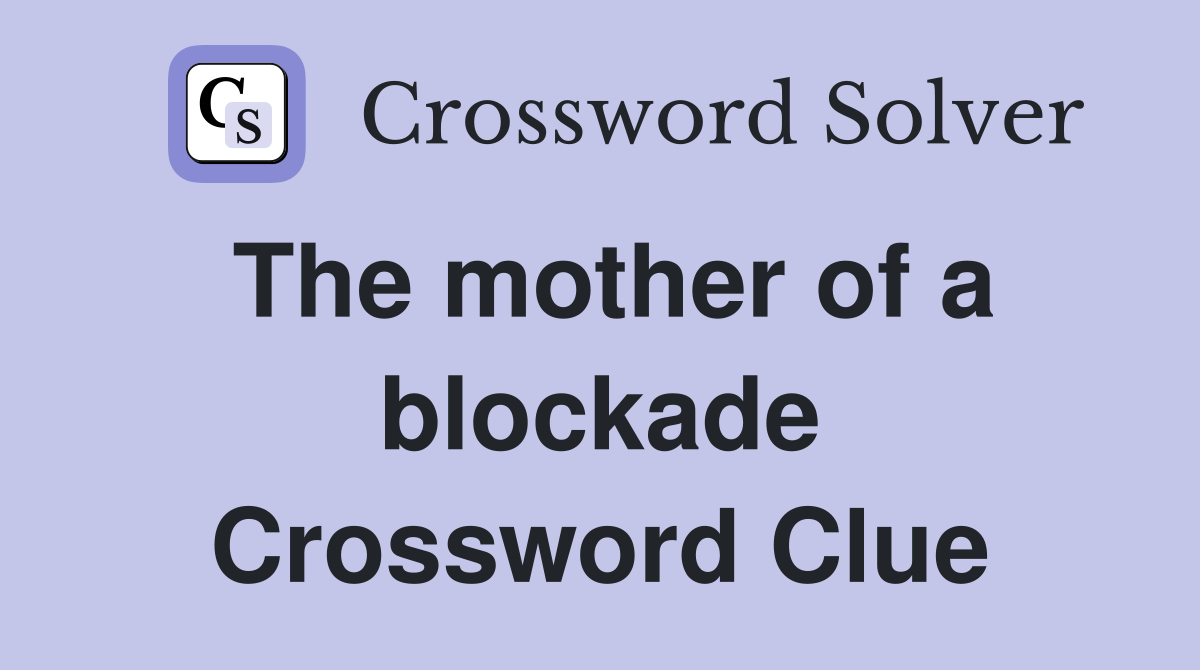 The mother of a blockade Crossword Clue