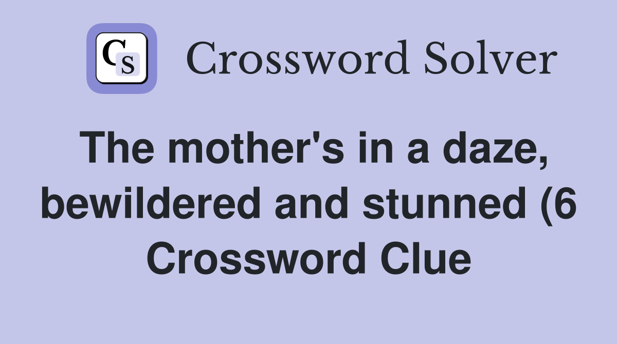 The mother #39 s in a daze bewildered and stunned (6) Crossword Clue The mother #39 s in a daze bewildered and stunned (6) Crossword Clue