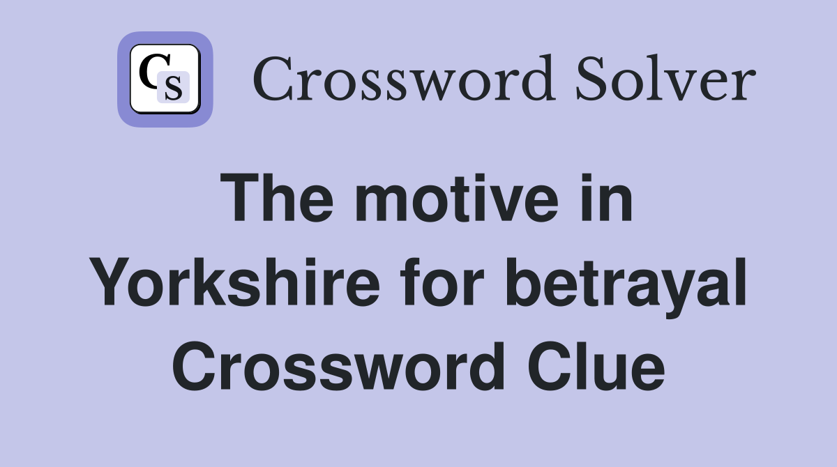 The motive in Yorkshire for betrayal Crossword Clue