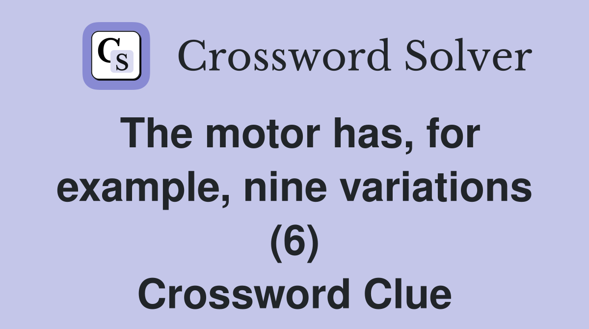 The motor has, for example, nine variations (6) Crossword Clue