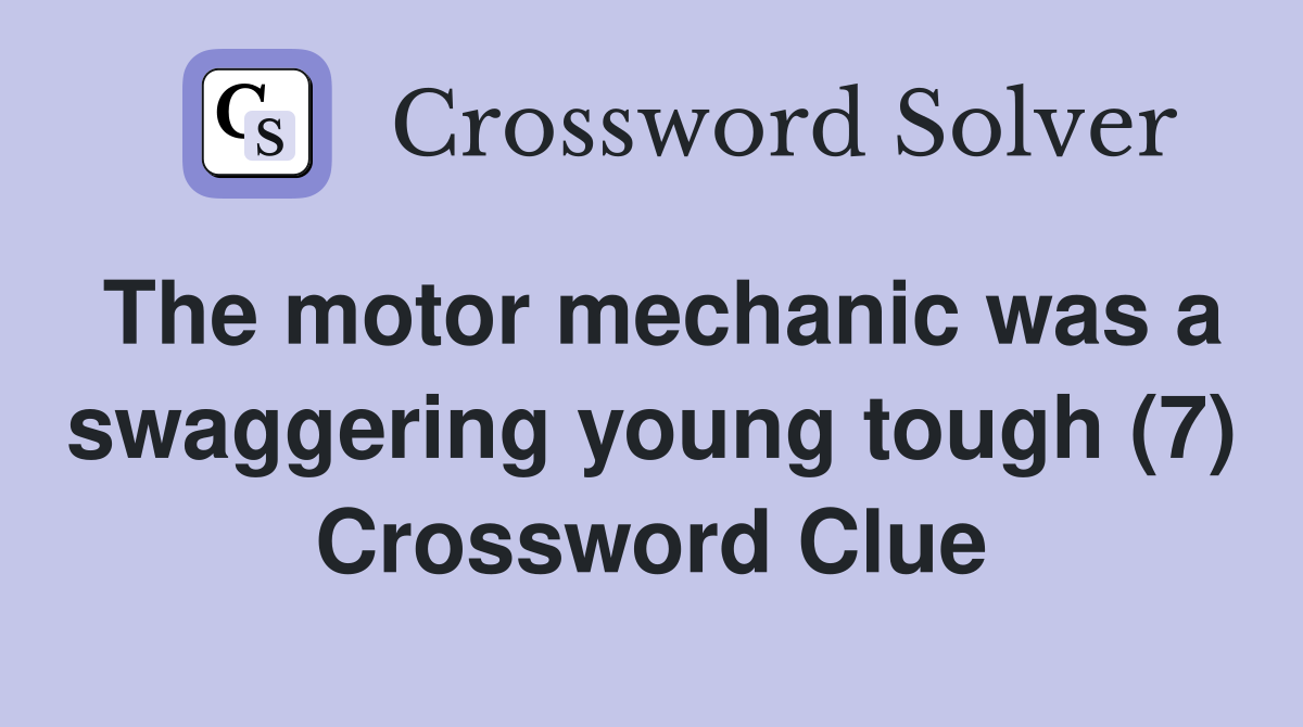The motor mechanic was a swaggering young tough (7) Crossword Clue