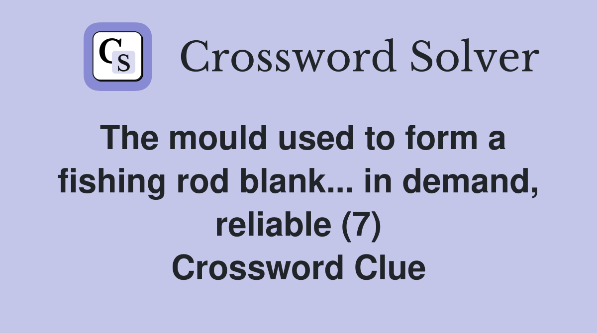 The mould used to form a fishing rod blank... in demand, reliable (7) Crossword Clue