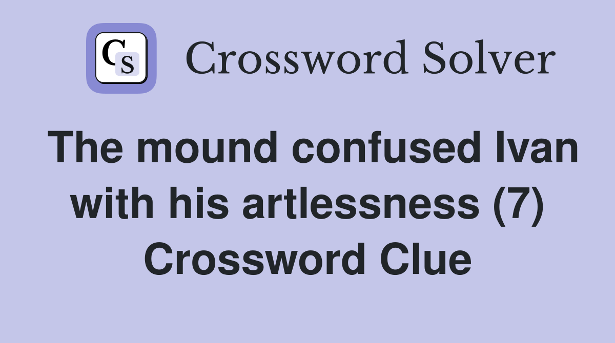 The mound confused Ivan with his artlessness (7) Crossword Clue