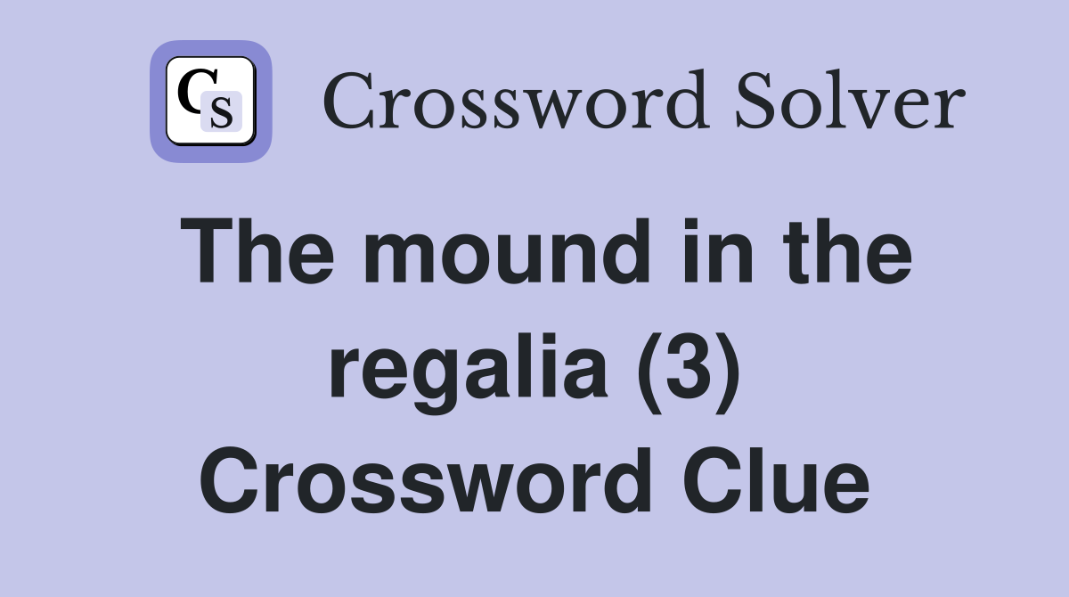 The mound in the regalia (3) Crossword Clue