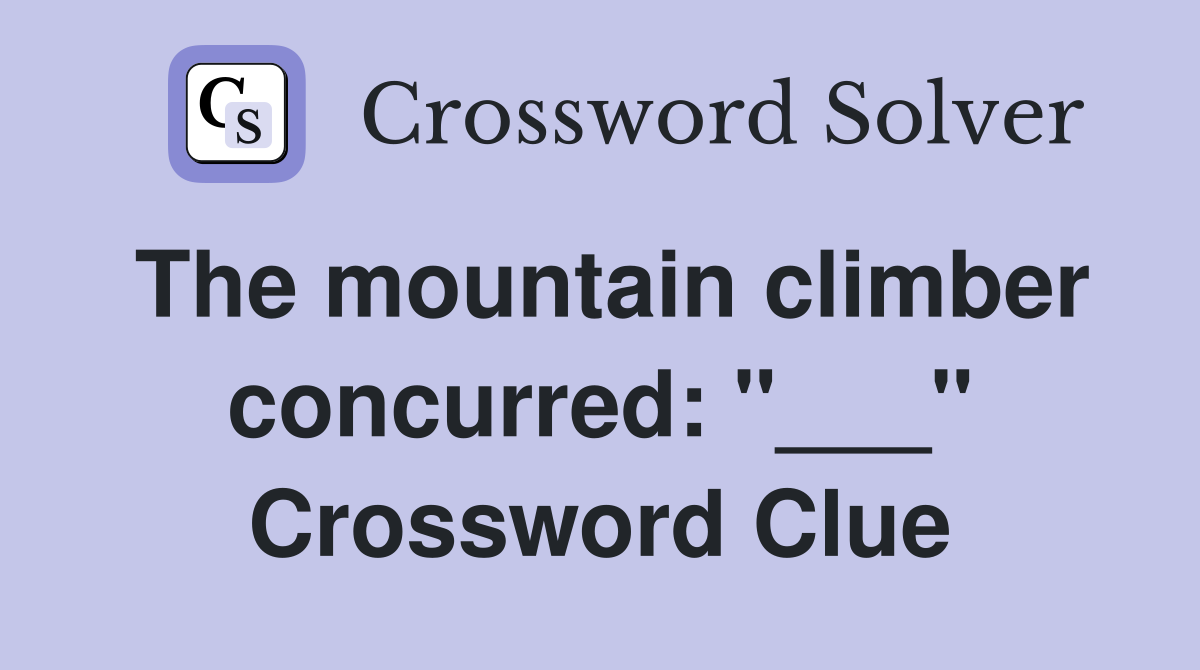 The mountain climber concurred: "___" Crossword Clue