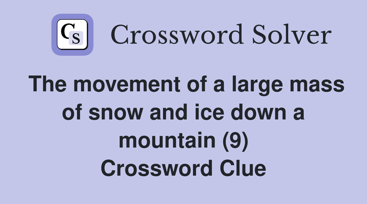 The movement of a large mass of snow and ice down a mountain (9) Crossword Clue