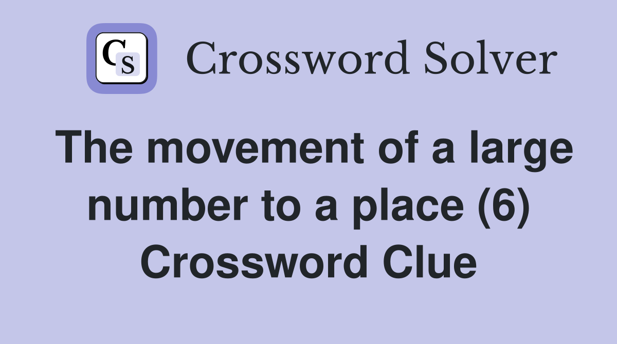 The movement of a large number to a place (6) Crossword Clue