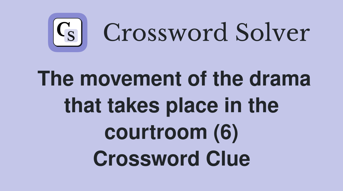 The movement of the drama that takes place in the courtroom (6) Crossword Clue