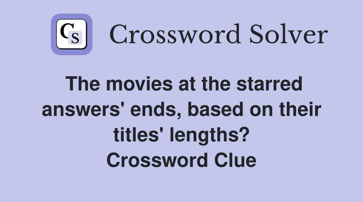 The movies at the starred answers' ends, based on their titles' lengths? Crossword Clue