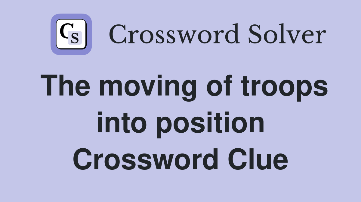 The moving of troops into position Crossword Clue