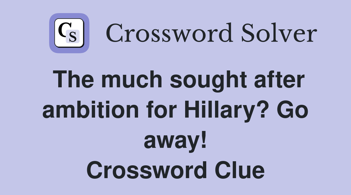 The much sought after ambition for Hillary? Go away! Crossword Clue