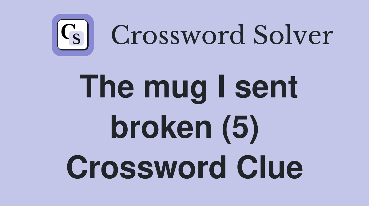 The mug I sent broken (5) Crossword Clue