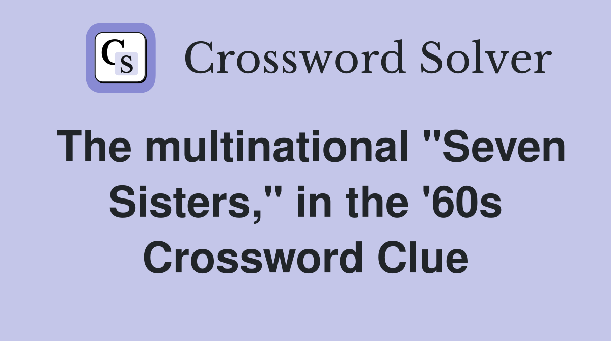 The multinational ''Seven Sisters,'' in the '60s Crossword Clue